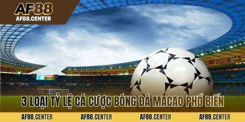 3 loại tỷ lệ cá cược bóng đá macao phổ biến
