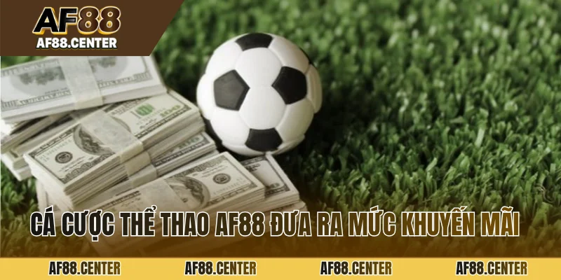 Cá cược thể thao AF88 đưa ra nhiều mức khuyến mãi
