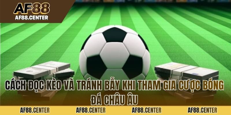 Cách đọc kèo và tránh bẫy khi tham gia cược bóng đá châu Âu