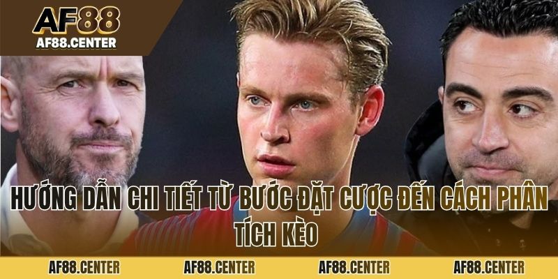 Hướng dẫn chi tiết từ bước đặt cược đến cách phân tích kèo