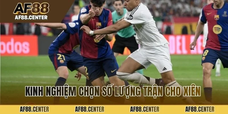 Kinh nghiệm chọn số lượng trận cho xiên