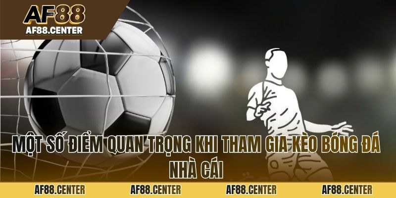 Một số điểm quan trọng khi tham gia kèo bóng đá nhà cái
