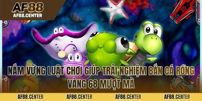 Nắm vững luật chơi giúp trải nghiệm bắn cá rồng vàng 68 mượt mà