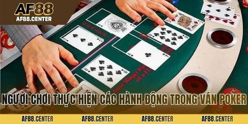 Người chơi thực hiện các hành động trong ván poker là trò gì