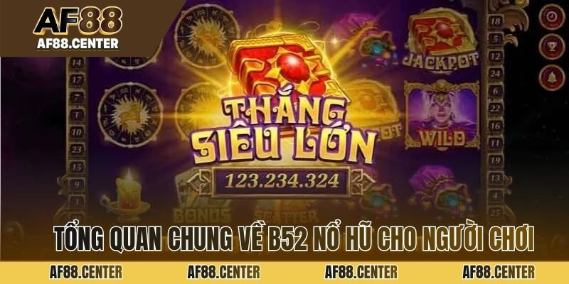Tổng quan chung về B52 nổ hũ cho người chơi